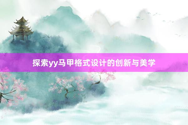 探索yy马甲格式设计的创新与美学