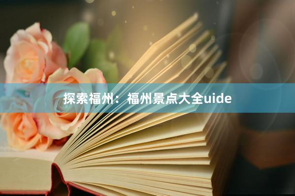 探索福州：福州景点大全uide